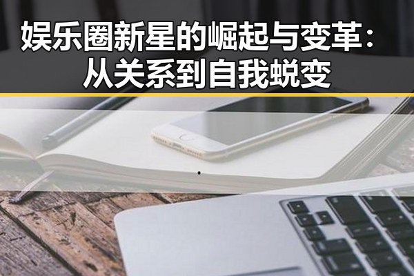 娱乐圈新星的崛起与变革：从关系到自我蜕变