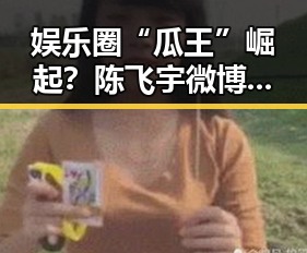 娱乐圈“瓜王”崛起？陈飞宇微博吃瓜史大揭秘，反差背后隐藏的用心