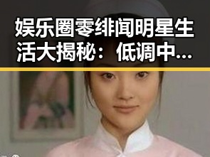 娱乐圈零绯闻明星生活大揭秘：低调中的坚持与品格