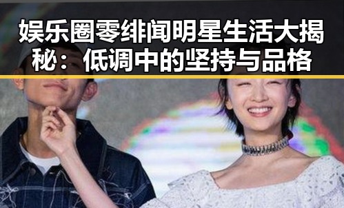 娱乐圈零绯闻明星生活大揭秘：低调中的坚持与品格