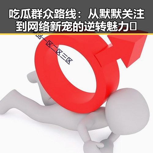 吃瓜群众路线：从默默关注到网络新宠的逆转魅力👀