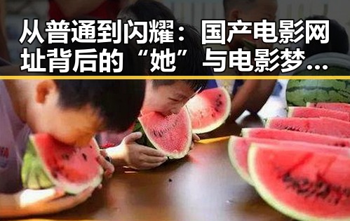 从普通到闪耀：国产电影网址背后的“她”与电影梦的蜕变
