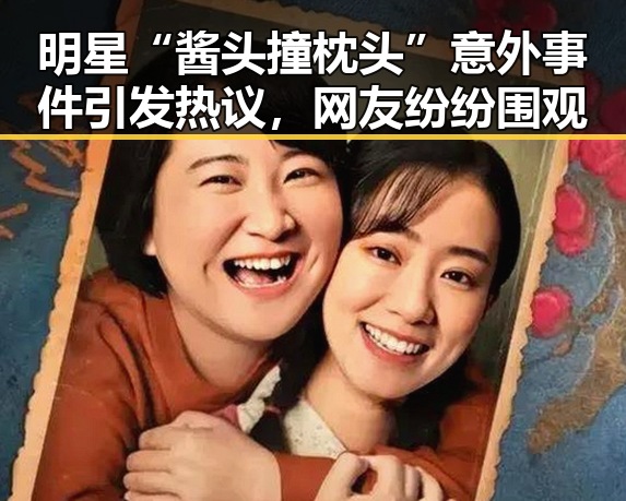 明星“酱头撞枕头”意外事件引发热议，网友纷纷围观
