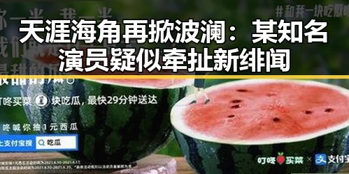 天涯海角再掀波澜：某知名演员疑似牵扯新绯闻