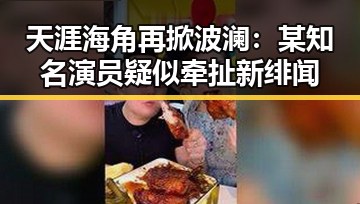 天涯海角再掀波澜:某知名演员疑似牵扯新绯闻