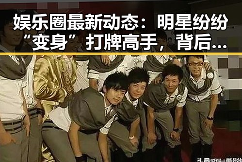 娱乐圈最新动态：明星纷纷“变身”打牌高手，背后隐藏的秘密竟然是……