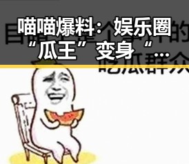 喵喵爆料:娱乐圈“瓜王”变身“话题制造者”引热议