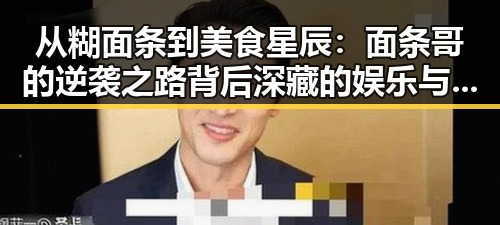 从糊面条到美食星辰:面条哥的逆袭之路背后深藏的娱乐与成长密码