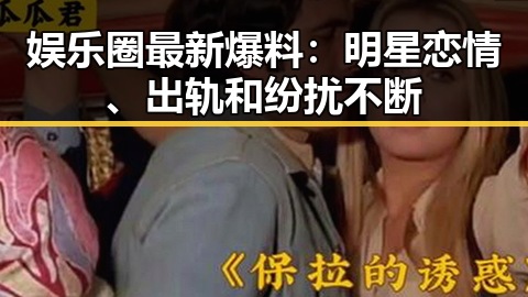 娱乐圈最新爆料:明星恋情、出轨和纷扰不断