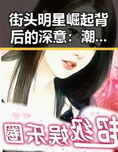 街头明星崛起背后的深意：潮流变迁与社会影响的双重解读