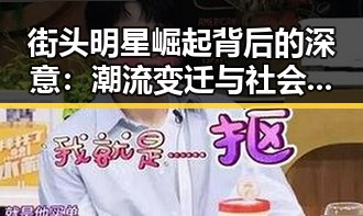 街头明星崛起背后的深意：潮流变迁与社会影响的双重解读